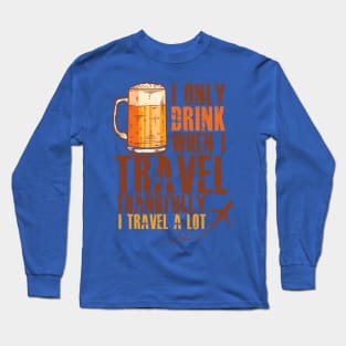 I only Drink when I Travel - Thankfully I Travel a Lot Long Sleeve T-Shirt